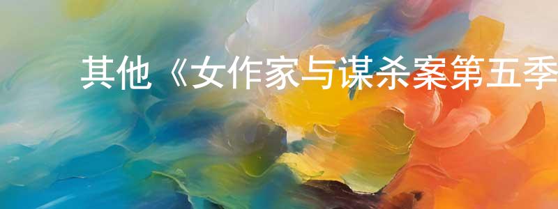 陈德金的动漫综艺大全,其他《女作家与谋杀案第五季》迅雷下载/在线观看/百度云-犯罪/历史载-美剧天堂